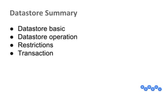 ● Datastore basic
● Datastore operation
● Restrictions
● Transaction
 