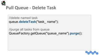 //delete named task
queue.deleteTask("task_ name");
//purge all tasks from queue
QueueFactory.getQueue("queue_name").purge();
 