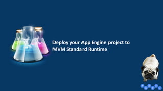 Deploy your App Engine project to
MVM Standard Runtime
 