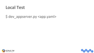 Local Test
$ dev_appserver.py <app.yaml>
 