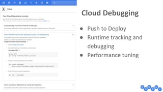 Cloud Debugging
● Push to Deploy
● Runtime tracking and
debugging
● Performance tuning
 