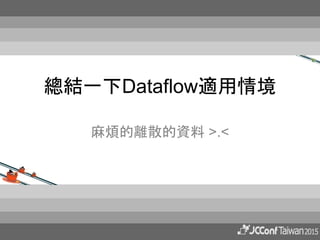 總結一下Dataflow適用情境
麻煩的離散的資料 >.<
 