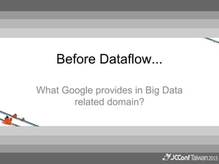 Before Dataflow...
What Google provides in Big Data
related domain?
 
