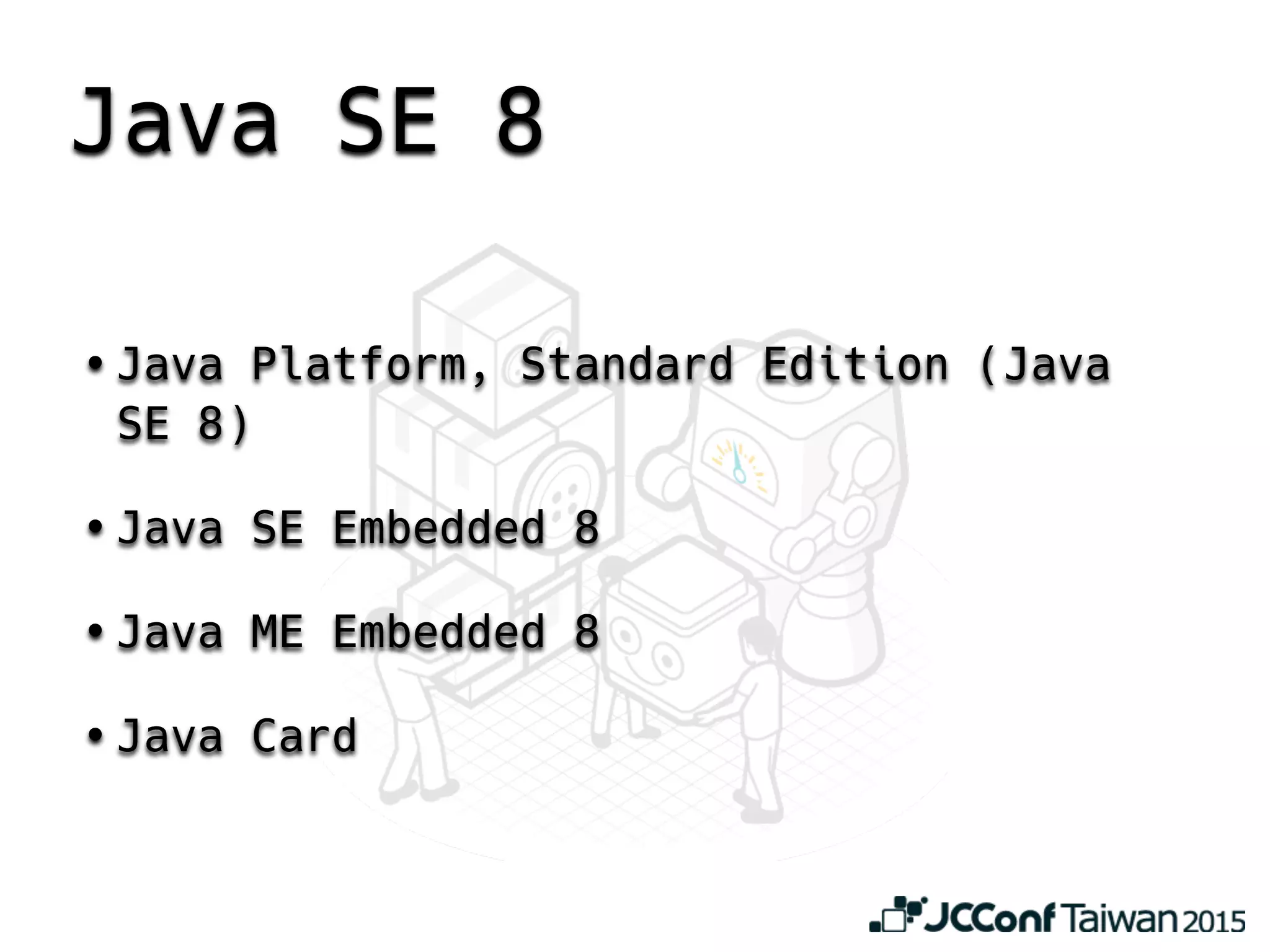 Java SE 8
• Java Platform, Standard Edition (Java
SE 8)
• Java SE Embedded 8
• Java ME Embedded 8
• Java Card
 