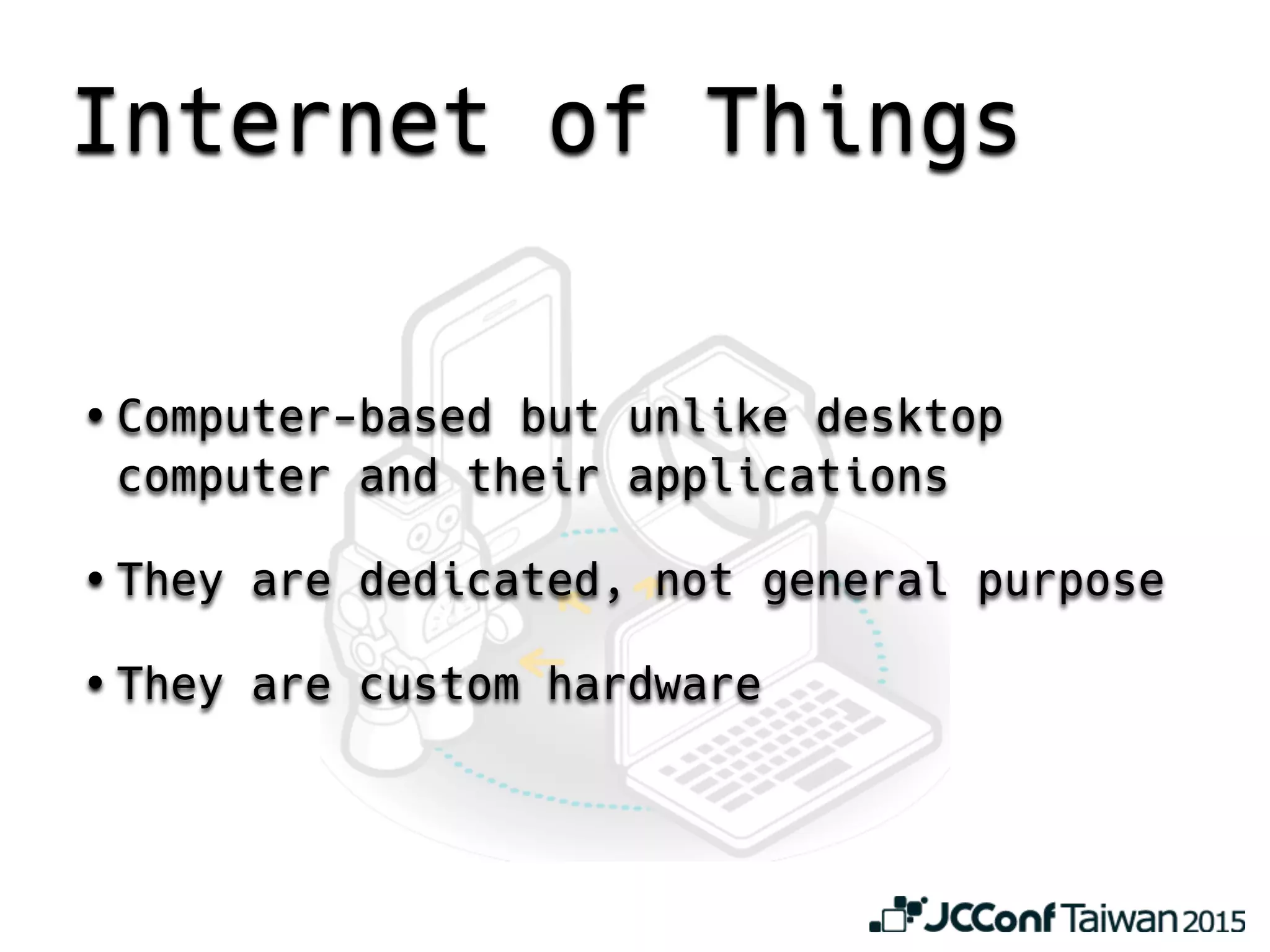 Internet of Things
• Computer-based but unlike desktop
computer and their applications
• They are dedicated, not general purpose
• They are custom hardware
 