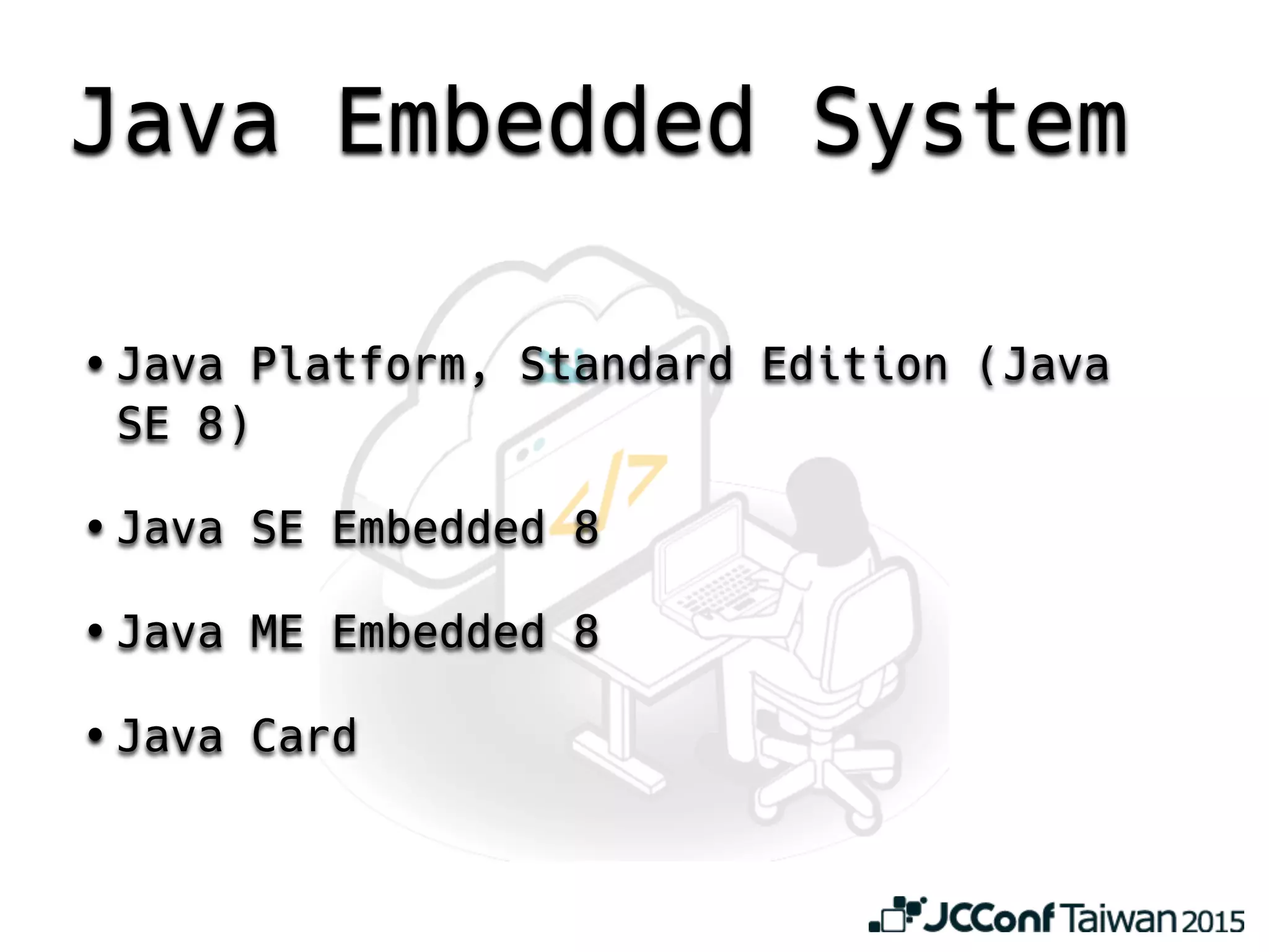 Java Embedded System
• Java Platform, Standard Edition (Java
SE 8)
• Java SE Embedded 8
• Java ME Embedded 8
• Java Card
 