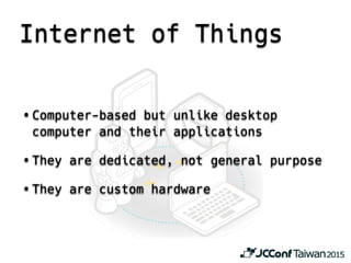 Internet of Things
• Computer-based but unlike desktop
computer and their applications
• They are dedicated, not general purpose
• They are custom hardware
 