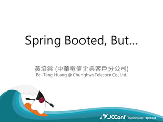 Spring Booted, But…
黃培棠 (中華電信企業客戶分公司)
Pei-Tang Huang @ Chunghwa Telecom Co., Ltd.
 