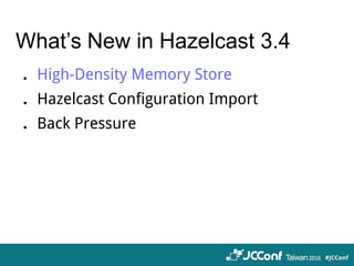 What’s New in Hazelcast 3.4
．High-Density Memory Store
．Hazelcast Configuration Import
．Back Pressure
 