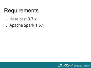 Requirements
．Hazelcast 3.7.x
．Apache Spark 1.6.1
 