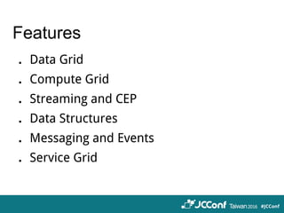 Features
．Data Grid
．Compute Grid
．Streaming and CEP
．Data Structures
．Messaging and Events
．Service Grid
 