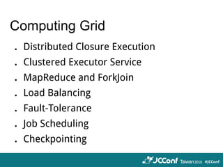 Computing Grid
．Distributed Closure Execution
．Clustered Executor Service
．MapReduce and ForkJoin
．Load Balancing
．Fault-Tolerance
．Job Scheduling
．Checkpointing
 