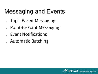 Messaging and Events
．Topic Based Messaging
．Point-to-Point Messaging
．Event Notifications
．Automatic Batching
 