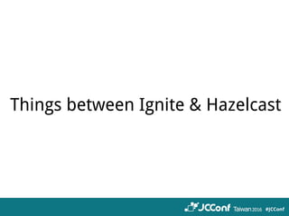 Things between Ignite & Hazelcast
 