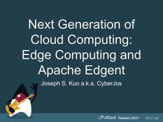 #JCConfTaiwan 2017
Next Generation of
Cloud Computing:
Edge Computing and
Apache Edgent
Joseph S. Kuo a.k.a. CyberJos
 