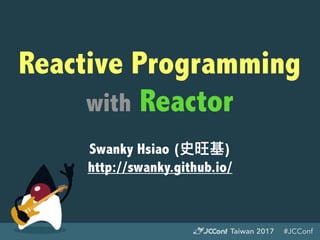 #JCConfTaiwan 2017
Reactive Programming
with Reactor
Swanky Hsiao (史旺基)
http://swanky.github.io/
 