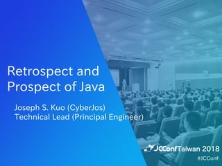 Retrospect and
Prospect of Java
Joseph S. Kuo (CyberJos)
Technical Lead (Principal Engineer)
Taiwan 2018
#JCConf
 