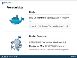#JCConfTaiwan 2018
Prerequisites
Ո Docker Store xmϵİ汾db
or
Docker Compose
ǰb Docker for Windows 
Docker for Mac tѽȺ Compose
Linux Ո Install Compose on Linux systems
Docker
 
