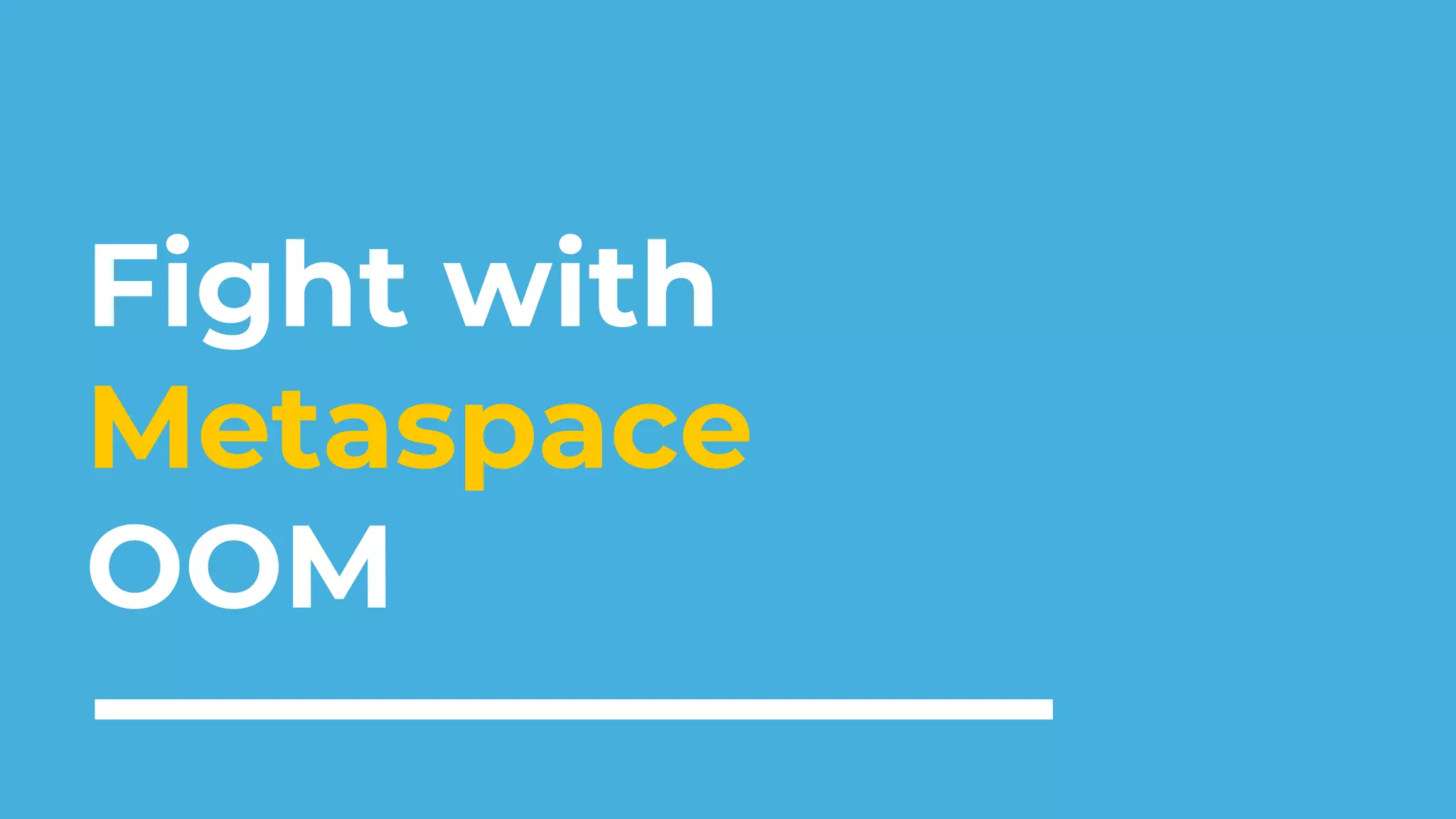 Fight with
Metaspace
OOM
 