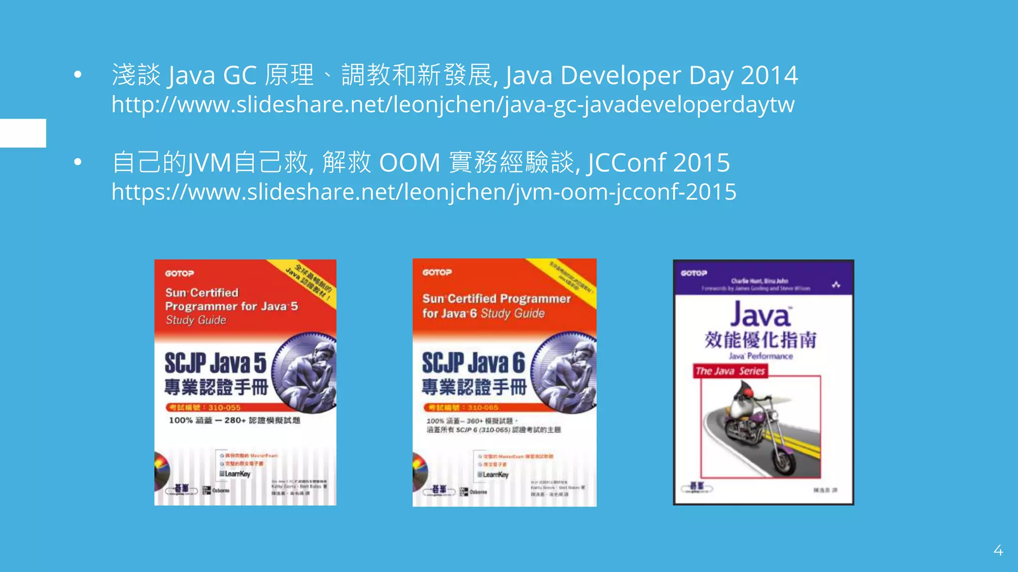 • Java GC , Java Developer Day 2014
http://www.slideshare.net/leonjchen/java-gc-javadeveloperdaytw
• JVM , OOM , JCConf 2015
https://www.slideshare.net/leonjchen/jvm-oom-jcconf-2015
4
 