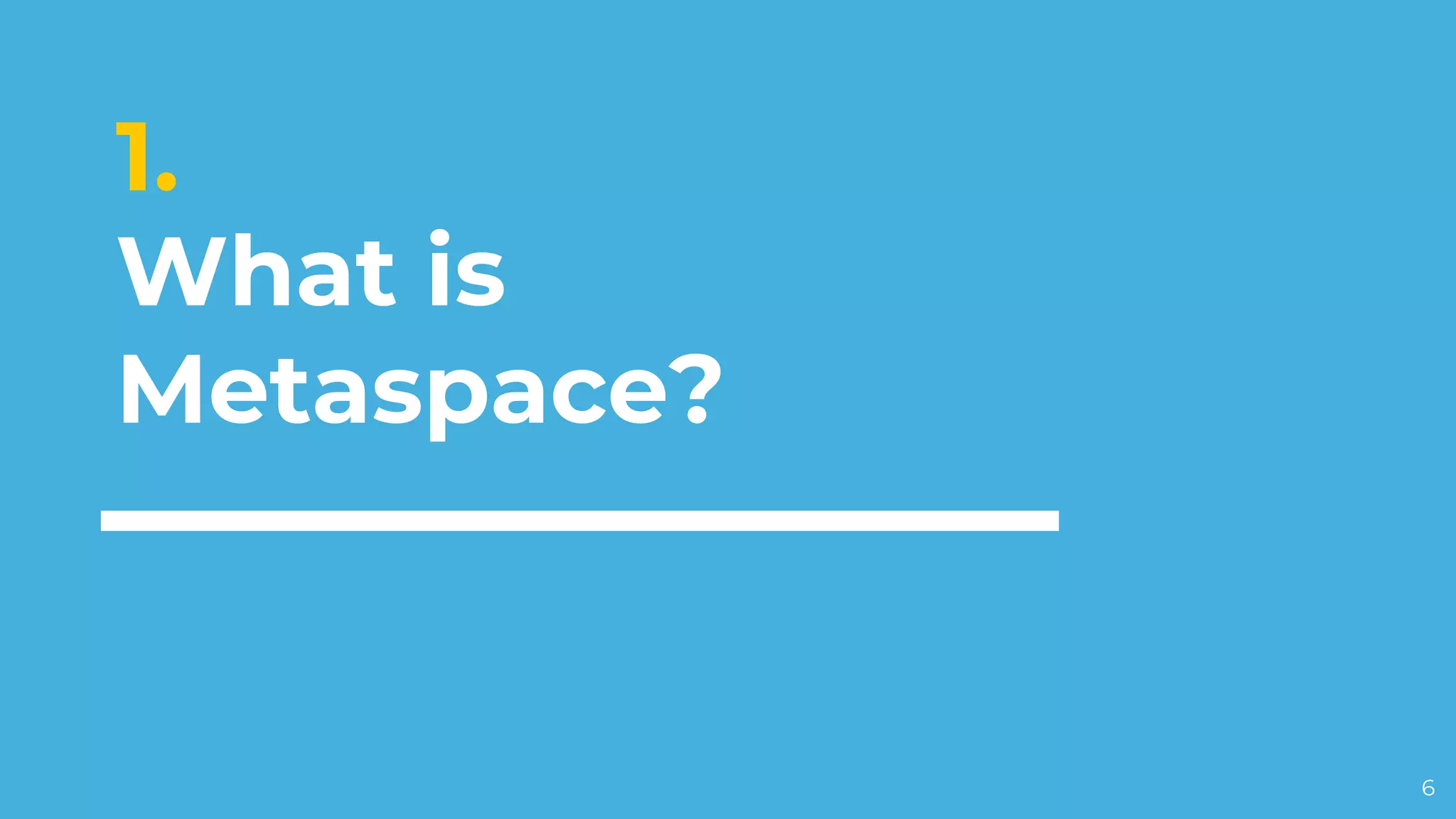 1.
What is
Metaspace?
6
 