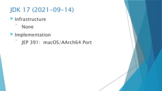 JDK 17 (2021-09-14)
 Infrastructure
 None
 Implementation
 JEP 391: macOS/AArch64 Port
 