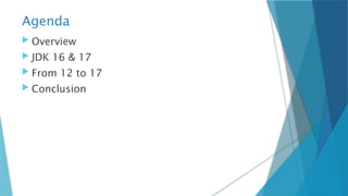Agenda
 Overview
 JDK 16 & 17
 From 12 to 17
 Conclusion
 