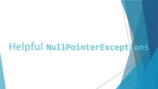 Helpful NullPointerExceptions
 