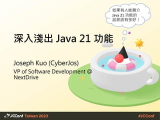 深入淺出 Java 21 功能
Joseph Kuo (CyberJos)
VP of Software Development @
NextDrive
如果有人能簡介
Java 21 功能的
話那該有多好！
 