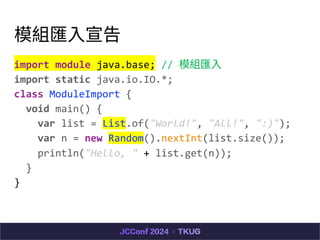 ģMR?
import module java.base; // ģMR?
import static java.io.IO.*;
class ModuleImport {
void main() {
var list = List.of("World!", "All!", ":)");
var n = new Random().nextInt(list.size());
println("Hello, " + list.get(n));
}
}
 