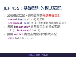 JEP 455Ä́eģʽƥ
 ӏģʽƥ䣬m?VĺxÄ́e
record Box(double d) ?
instanceof Box(int i) ȥжǷDͳ int
 Uչ instanceof cÄ́eģʽƥ
if (o instanceof int i) ...
 Uչ switch ̎Ä́eģʽƥ
case byte b -> ...
 