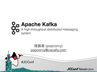 #JCConf
Apache Kafka 
A high-throughput distributed messaging
system
陸振恩 (popcorny)
popcorny@cacaﬂy.com
 