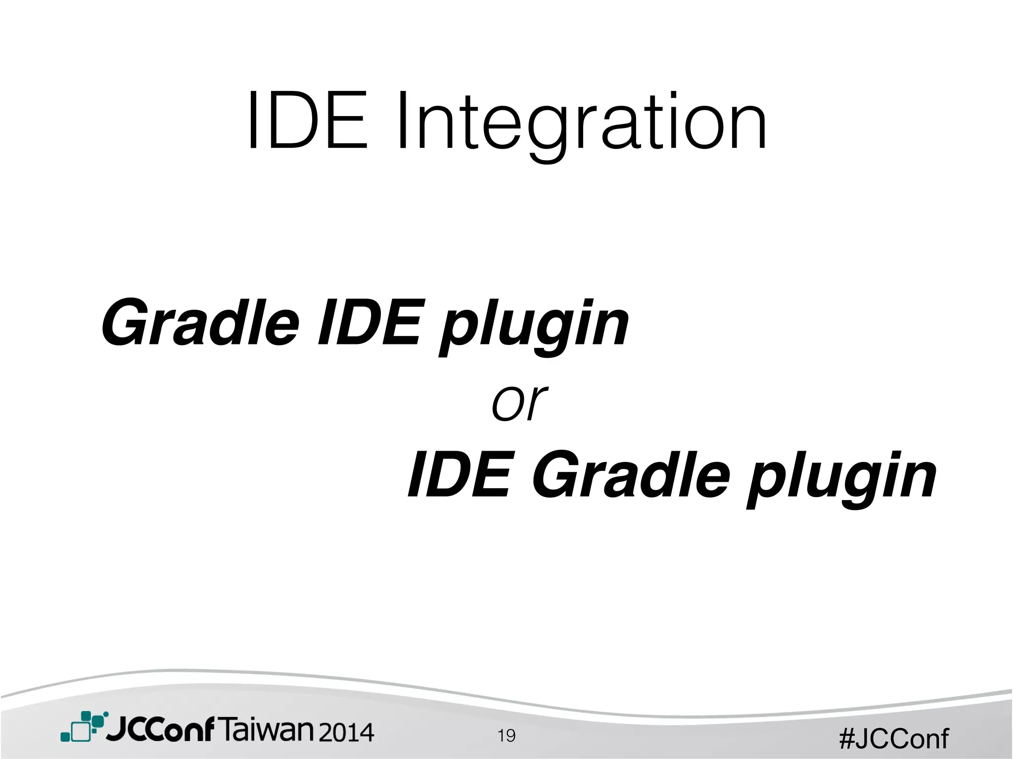 #JCConf
!
Gradle IDE plugin
or
IDE Gradle plugin
IDE Integration
19
 