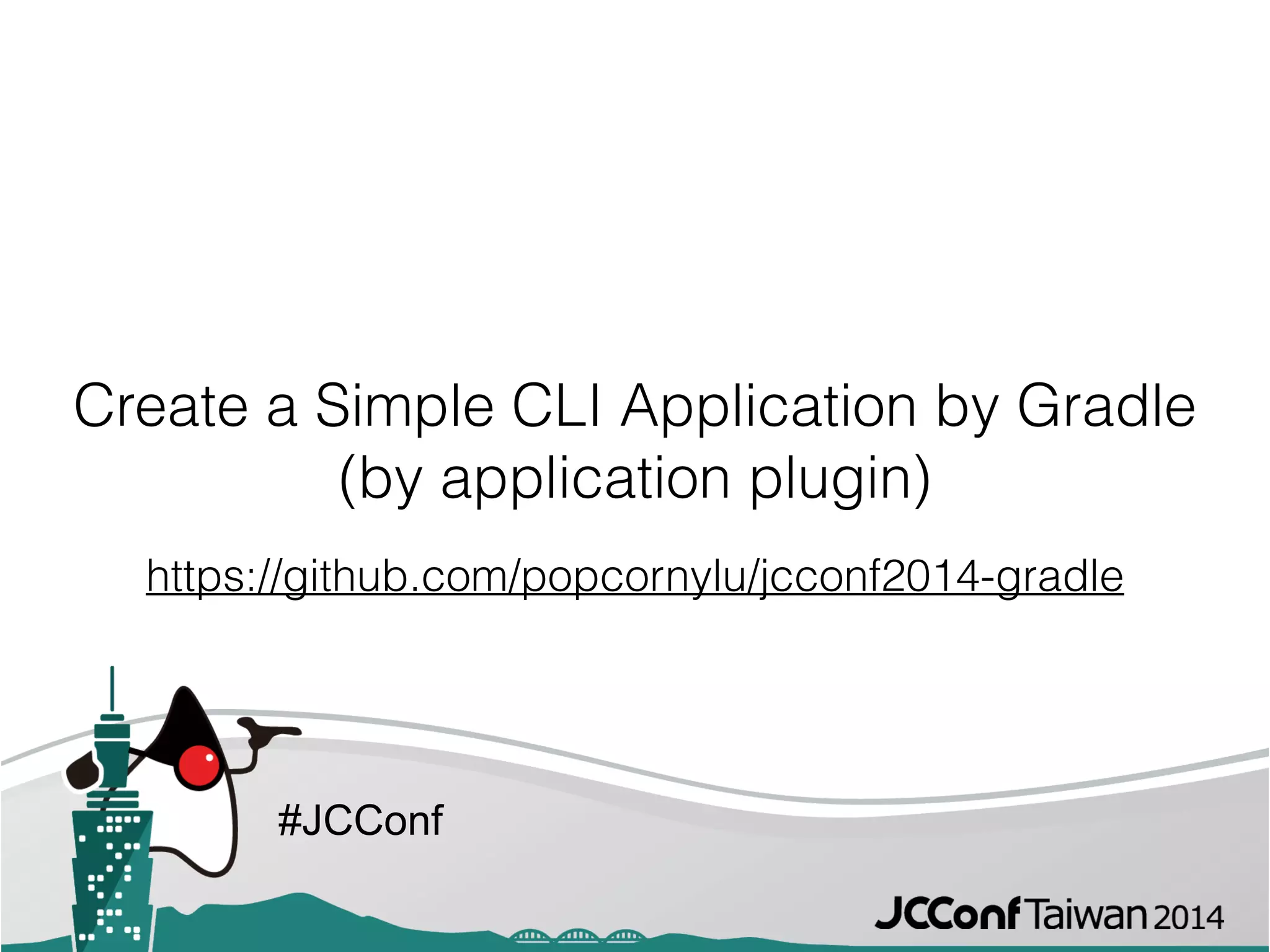 #JCConf
Create a Simple CLI Application by Gradle
(by application plugin)
https://github.com/popcornylu/jcconf2014-gradle
 