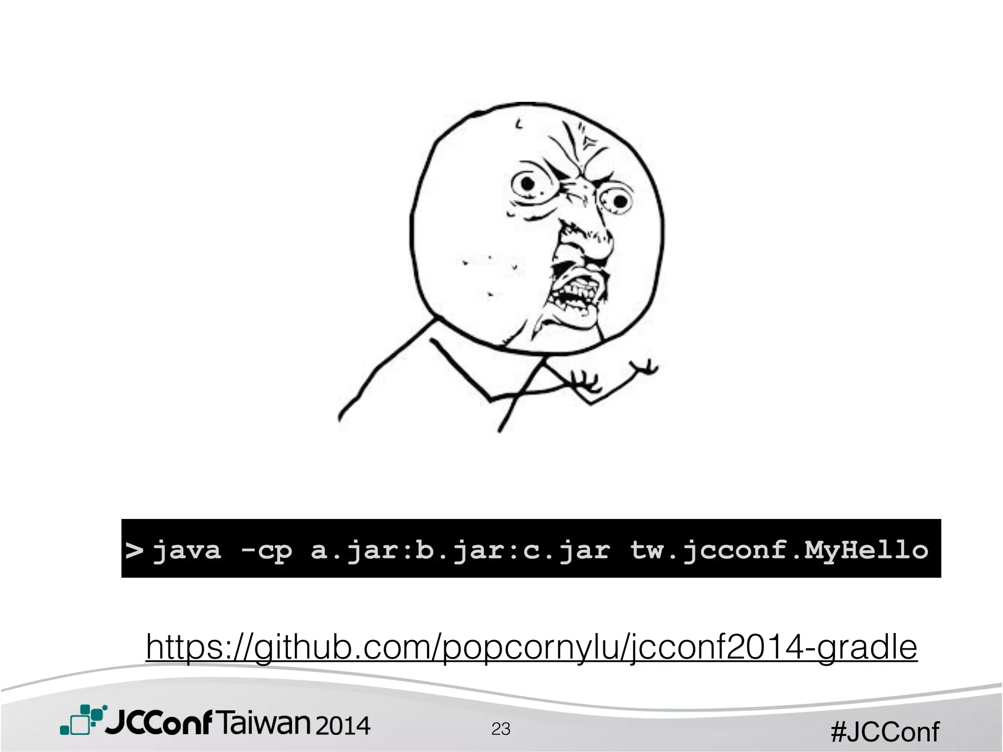 #JCConf23
> java -cp a.jar:b.jar:c.jar tw.jcconf.MyHello
https://github.com/popcornylu/jcconf2014-gradle
 