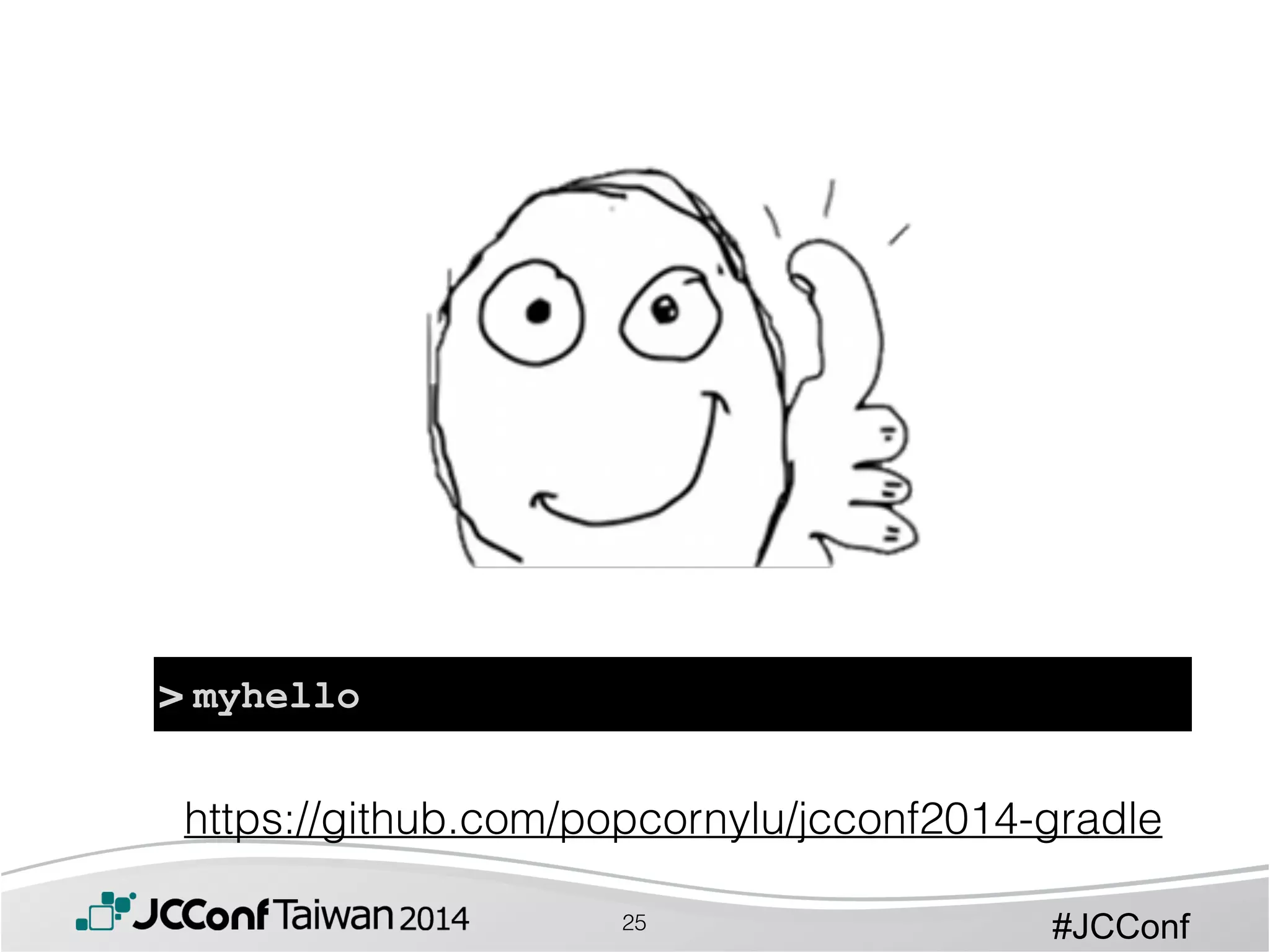 #JCConf25
> myhello
https://github.com/popcornylu/jcconf2014-gradle
 