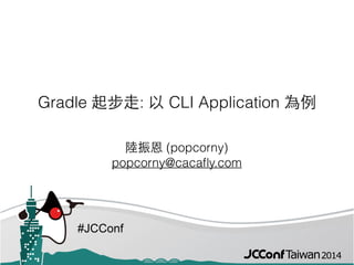 #JCConf
Gradle 起步⾛走: 以 CLI Application 為例
陸振恩 (popcorny) 
popcorny@cacaﬂy.com
 