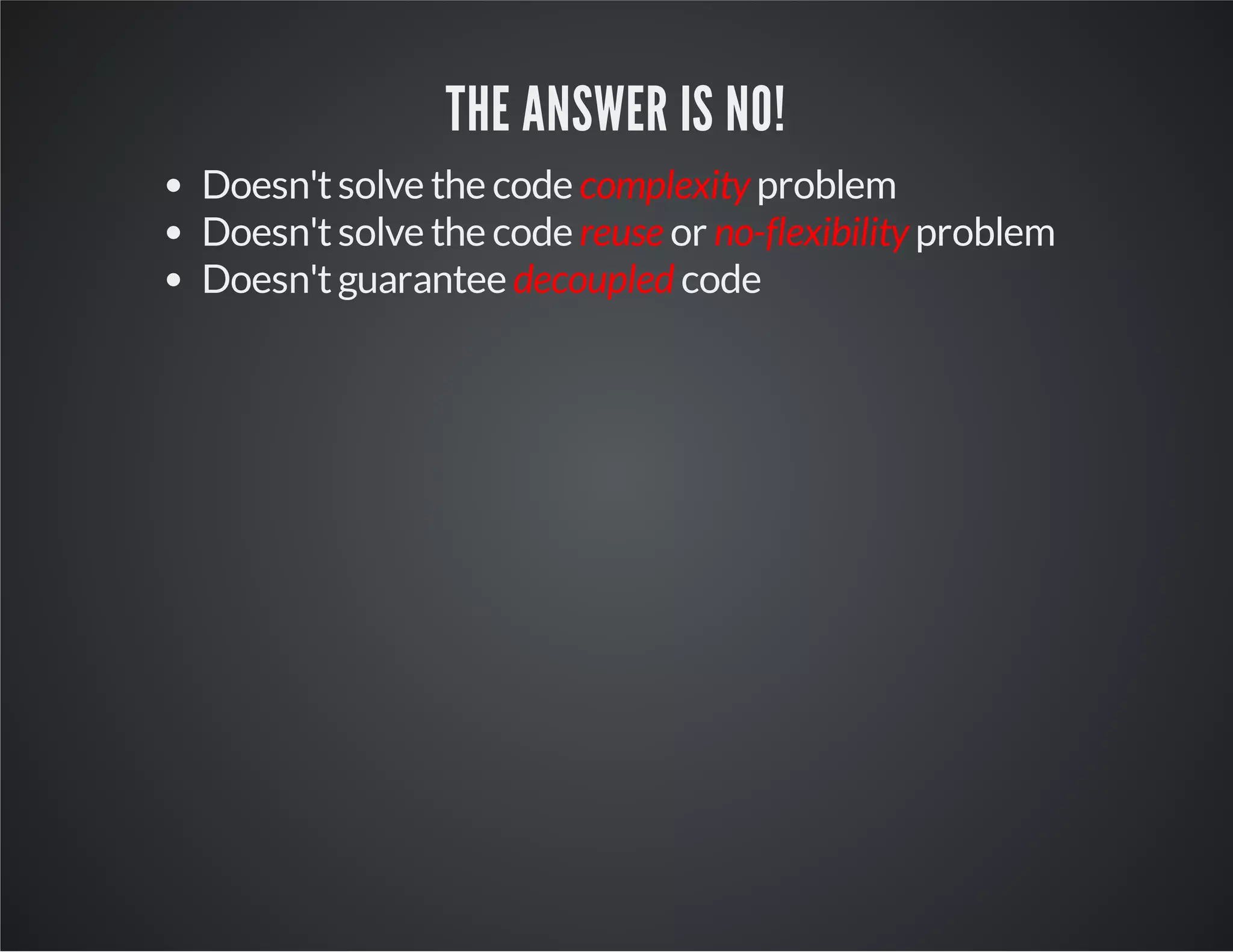 THE ANSWER IS NO!
Doesn'tsolve the code complexity problem
Doesn'tsolve the code reuse or no-flexibility problem
Doesn'tguarantee decoupled code
 
