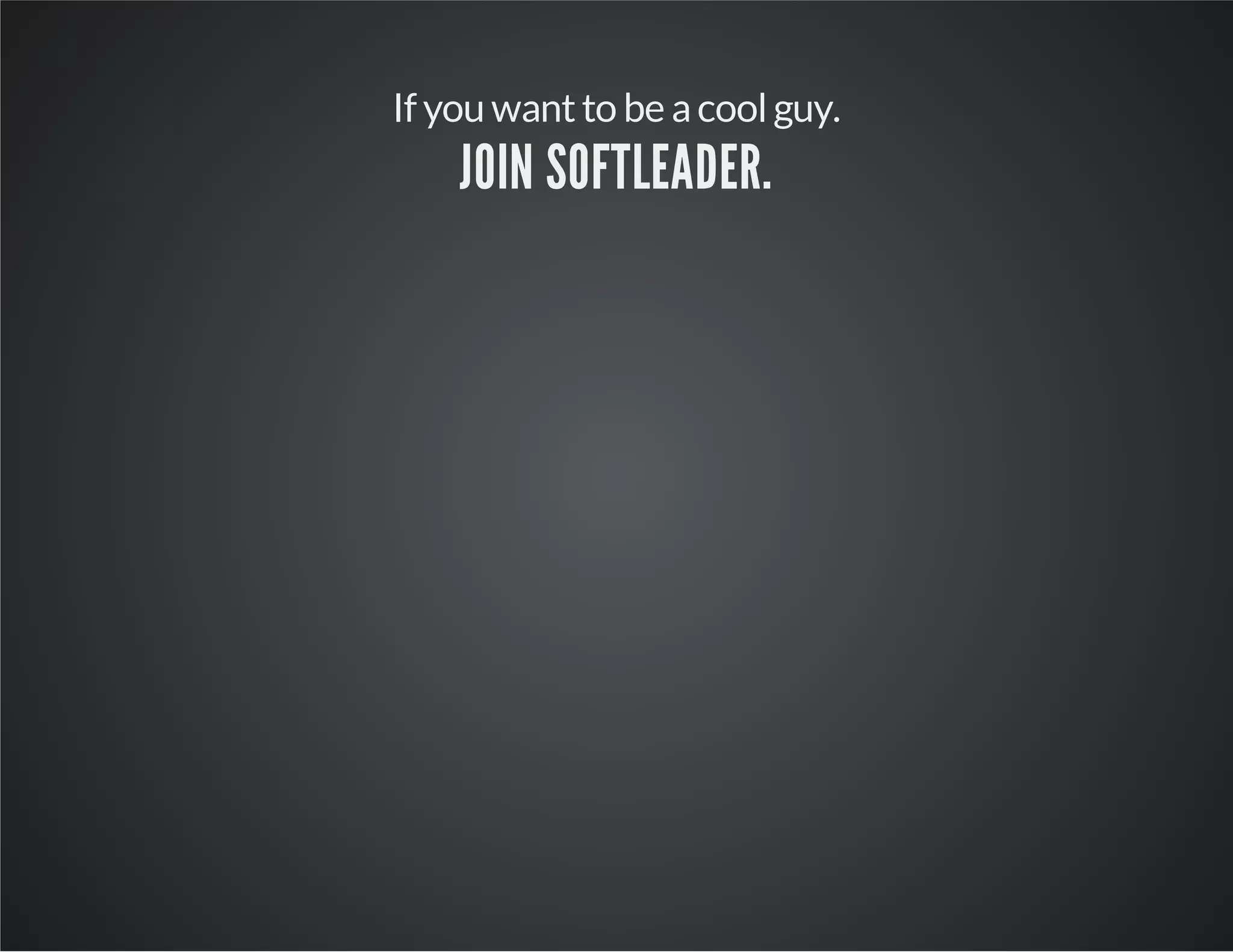 If you wantto be acoolguy.
JOIN SOFTLEADER.
 