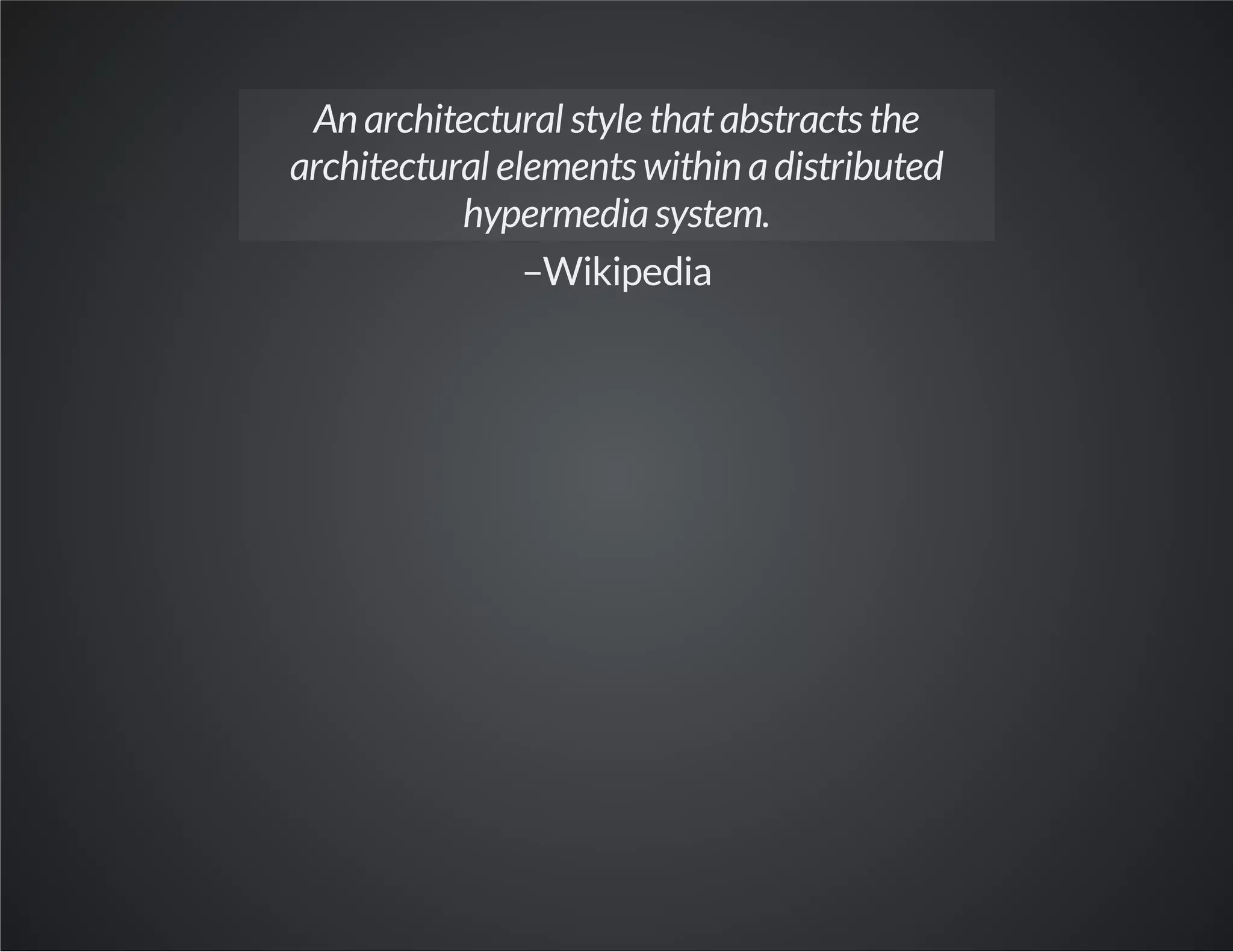 An architectural style thatabstracts the
architectural elements within adistributed
hypermediasystem.
–Wikipedia
 