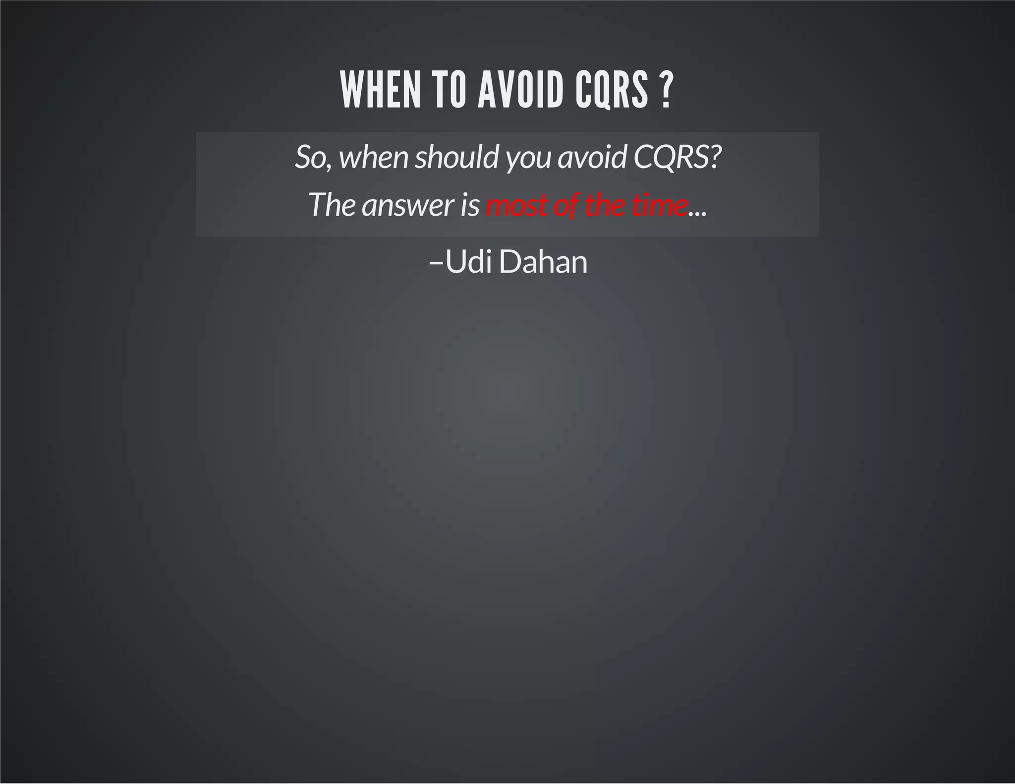 WHEN TO AVOID CQRS ?
So, when should you avoid CQRS?
The answer is mostof the time...
–UdiDahan
 