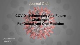 COVID-19:Emerging And Future
Challenges
For Dental And Oral Medicine
Journal Club
Dr. Arun Panwar
I year MDS
 