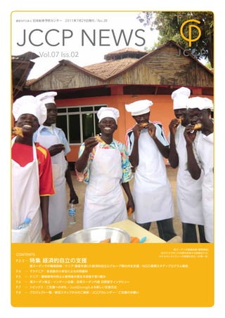 認定 NPO 法人   日本紛争予防センター  2011 年 7 月 29 日発行／ No.２０




JCCP NEWS      Vol.07 Iss.0２




                                                               南スーダンの職業訓練（調理補助）
                                                         自分たちで作った料理を試食する訓練生たち。
CONTENTS                                                ホテルやレストランへの就職は自立への第一歩。

P.2-3 …   特集 経済的自立の支援
          南スーダンでの職業訓練／ケニア 畜産を通じた経済的自立とグループ間の共生支援／ NGO 長期スタディプログラム報告
                         ：
P.4   … マケドニア： 多民族の小学生による共同植林
P.5   … ケニア： 薬物使用の防止と使用者の更生を目指す取り組み
P.6   … 南スーダン独立／インターン企画 ： 在南スーダン代表 日野愛子インタビュー
P.7   … トピックス：ご支援へのお礼／ JustGivingによる新しい支援方法 
P.8   … プロジェクト一覧／新任スタッフからのご挨拶／ JCCPカレンダー／ご支援のお願い
 