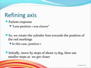 Refining axis
Patient response
“Lens position 1 was clearer”
So, we rotate the cylinder lens towards the position of
th...