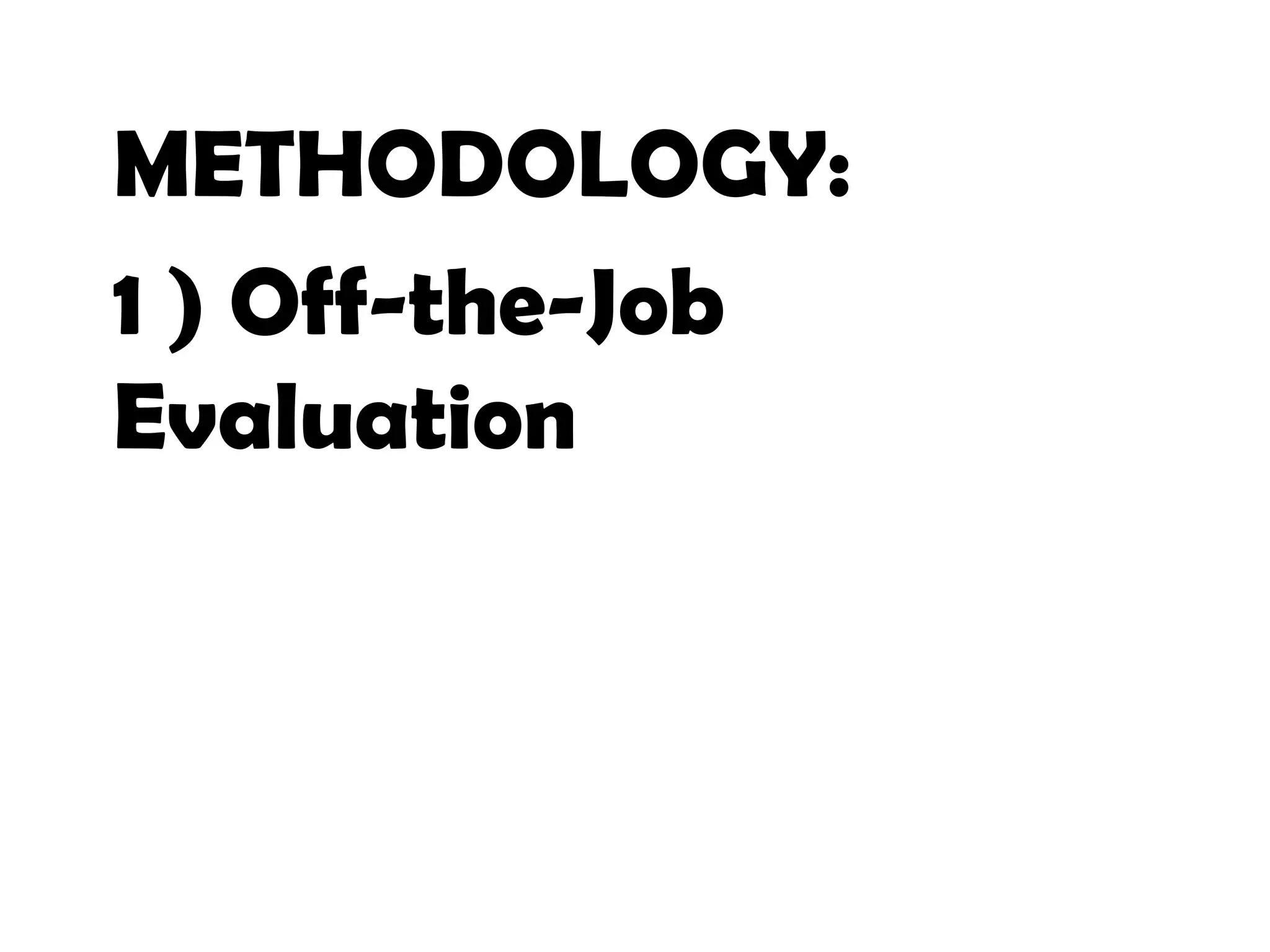METHODOLOGY:
1 ) Off-the-Job
Evaluation
10
 