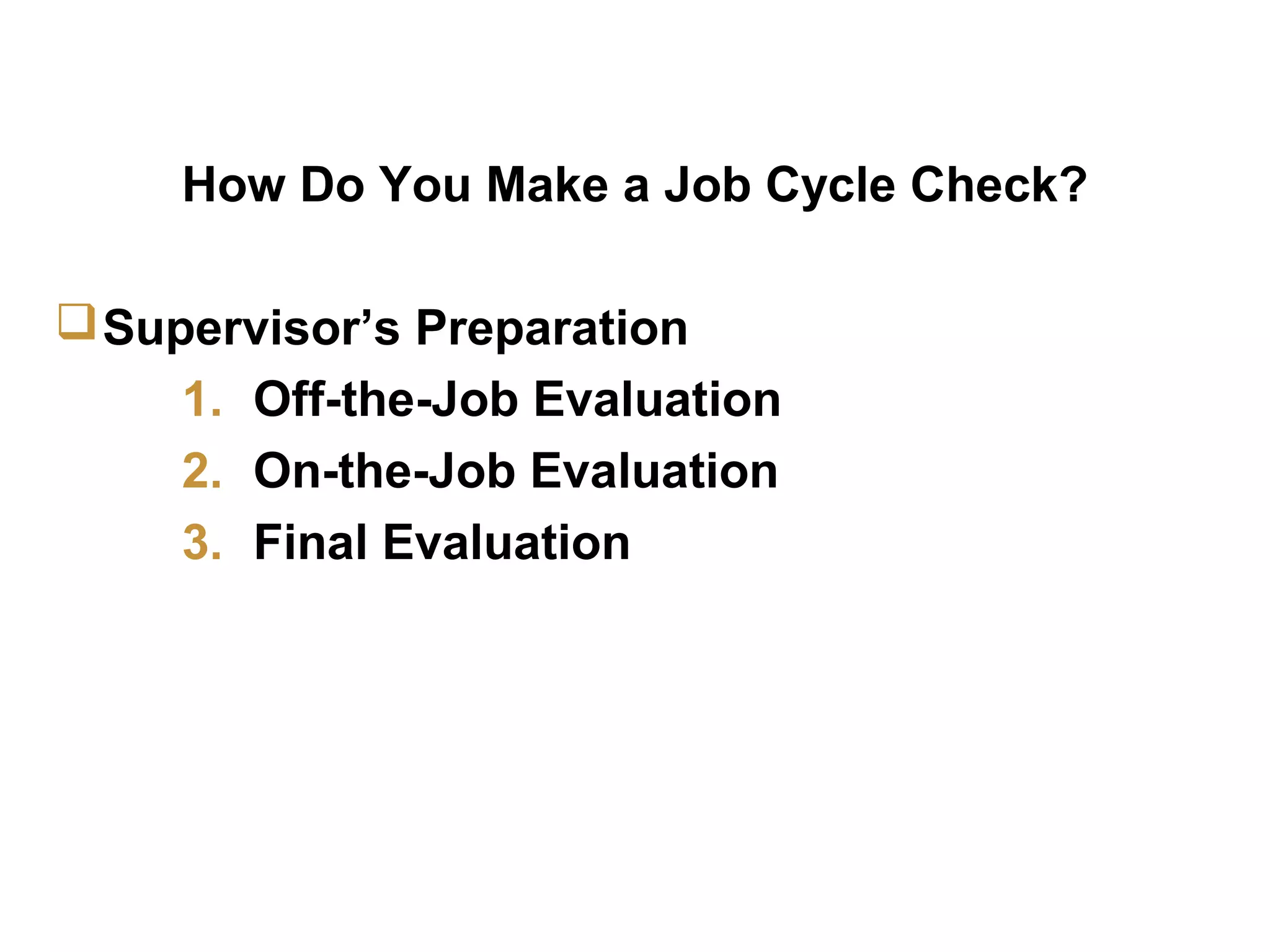 JCC Training
Methodology
7
How Do You Make a Job Cycle Check?
Supervisor’s Preparation
1. Off-the-Job Evaluation
2. On-the-Job Evaluation
3. Final Evaluation
 