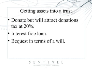 Getting assets into a trust
• Donate but will attract donations
tax at 20%.
• Interest free loan.
• Bequest in terms of a will.
 