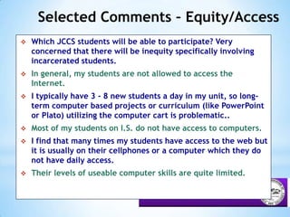 Selected Comments – Equity/AccessWhich JCCS students will be able to participate? Very concerned that there will be inequity specifically involving incarcerated students.