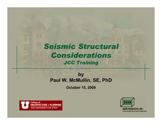Seismic Structural
 Considerations
      JCC Training

            by
 Paul W. McMullin, SE, PhD
       October 15, 2009
 