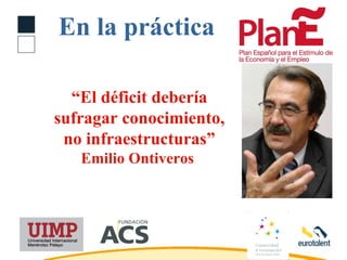 En la práctica “ El déficit debería sufragar conocimiento, no infraestructuras”  Emilio Ontiveros   